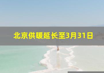 北京供暖延长至3月31日