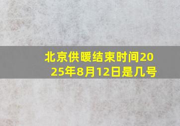 北京供暖结束时间2025年8月12日是几号