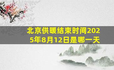 北京供暖结束时间2025年8月12日是哪一天