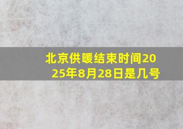 北京供暖结束时间2025年8月28日是几号