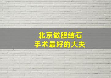 北京做胆结石手术最好的大夫