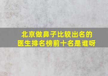 北京做鼻子比较出名的医生排名榜前十名是谁呀