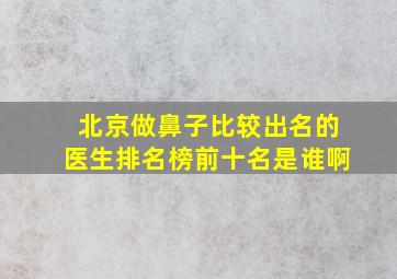 北京做鼻子比较出名的医生排名榜前十名是谁啊