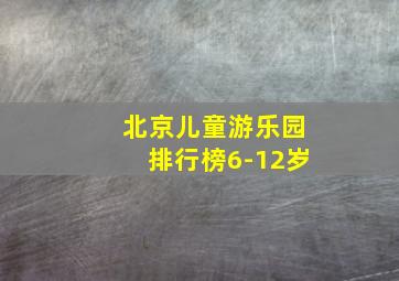 北京儿童游乐园排行榜6-12岁