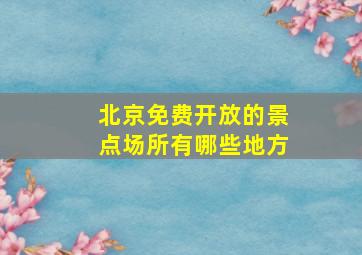 北京免费开放的景点场所有哪些地方