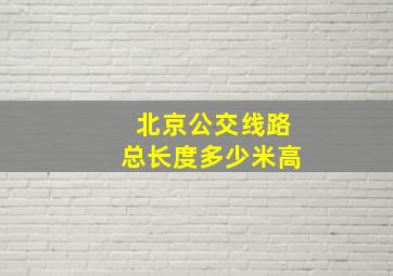 北京公交线路总长度多少米高