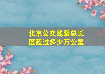 北京公交线路总长度超过多少万公里