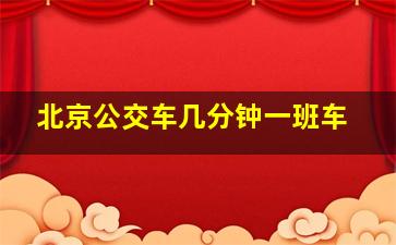 北京公交车几分钟一班车