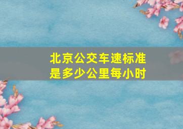 北京公交车速标准是多少公里每小时