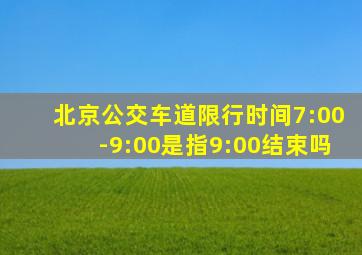 北京公交车道限行时间7:00-9:00是指9:00结束吗