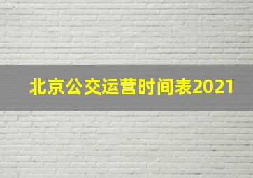 北京公交运营时间表2021