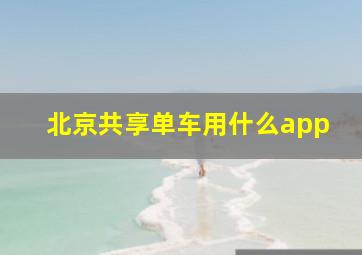 北京共享单车用什么app