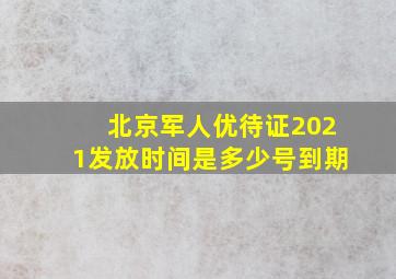 北京军人优待证2021发放时间是多少号到期