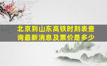 北京到山东高铁时刻表查询最新消息及票价是多少