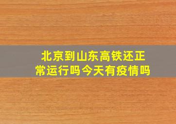 北京到山东高铁还正常运行吗今天有疫情吗