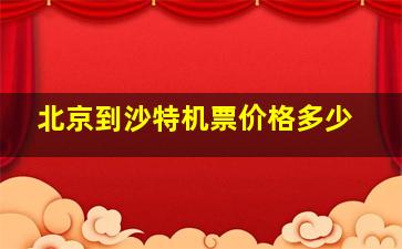 北京到沙特机票价格多少