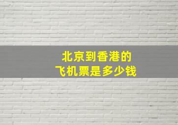 北京到香港的飞机票是多少钱