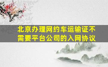 北京办理网约车运输证不需要平台公司的入网协议