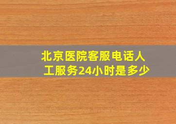 北京医院客服电话人工服务24小时是多少