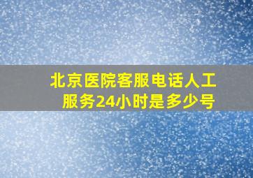 北京医院客服电话人工服务24小时是多少号