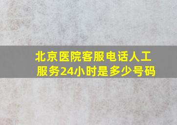 北京医院客服电话人工服务24小时是多少号码