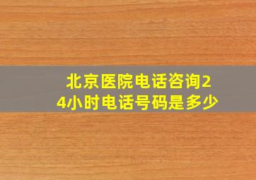 北京医院电话咨询24小时电话号码是多少