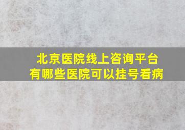 北京医院线上咨询平台有哪些医院可以挂号看病