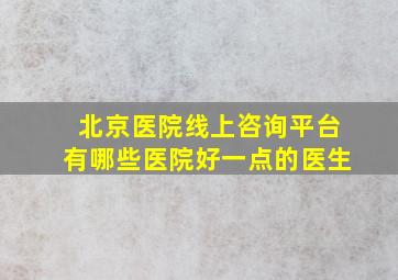 北京医院线上咨询平台有哪些医院好一点的医生