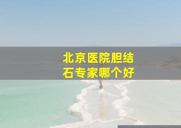 北京医院胆结石专家哪个好