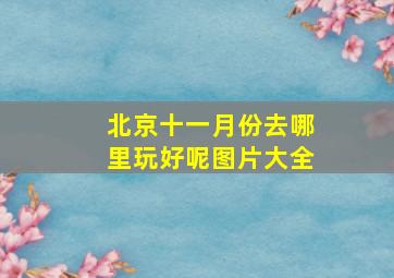 北京十一月份去哪里玩好呢图片大全