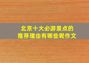 北京十大必游景点的推荐理由有哪些呢作文