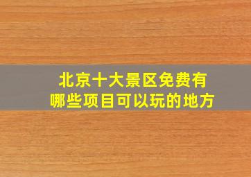 北京十大景区免费有哪些项目可以玩的地方