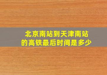 北京南站到天津南站的高铁最后时间是多少