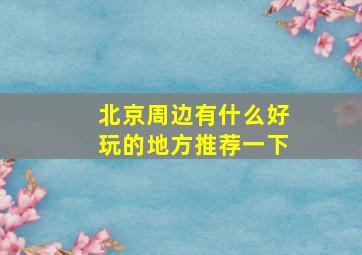 北京周边有什么好玩的地方推荐一下