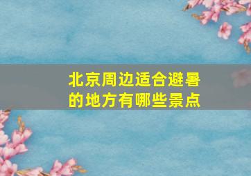 北京周边适合避暑的地方有哪些景点