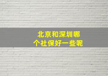 北京和深圳哪个社保好一些呢