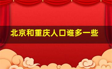 北京和重庆人口谁多一些