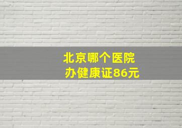 北京哪个医院办健康证86元