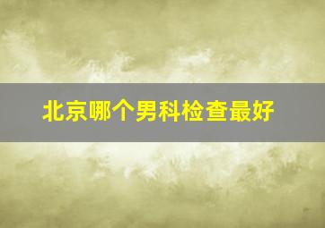 北京哪个男科检查最好