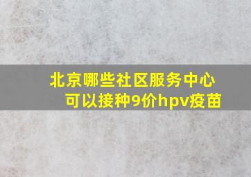 北京哪些社区服务中心可以接种9价hpv疫苗