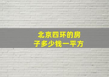 北京四环的房子多少钱一平方