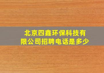 北京四鑫环保科技有限公司招聘电话是多少