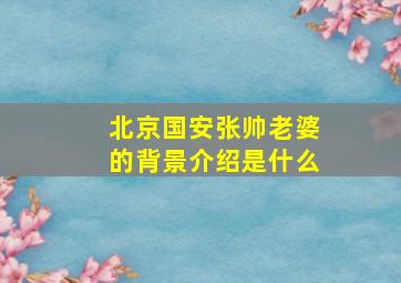 北京国安张帅老婆的背景介绍是什么