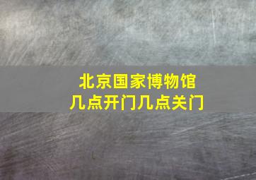 北京国家博物馆几点开门几点关门