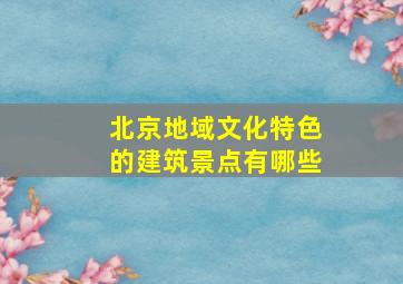 北京地域文化特色的建筑景点有哪些