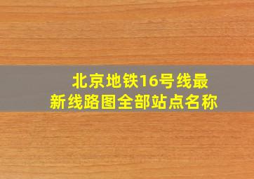 北京地铁16号线最新线路图全部站点名称