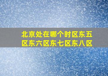 北京处在哪个时区东五区东六区东七区东八区