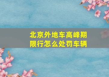 北京外地车高峰期限行怎么处罚车辆