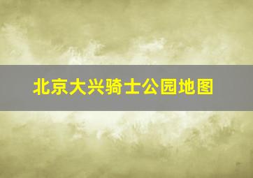 北京大兴骑士公园地图