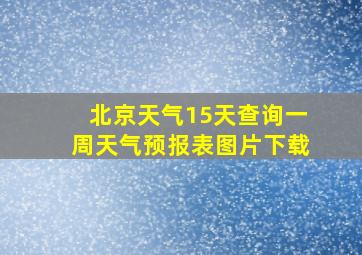 北京天气15天查询一周天气预报表图片下载